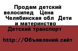 Продам детский велосипед › Цена ­ 3 590 - Челябинская обл. Дети и материнство » Детский транспорт   